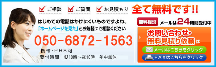 ご相談 ご質問 お見積もり 全て無料です！!はじめての電話はかけにくいものですよね。「ホームページを見た」とお気軽にご相談ください。携帯・PHS可 受付時間:朝１０時～夜１０時まで　年中無休